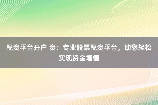 配资平台开户 资：专业股票配资平台，助您轻松实现资金增值