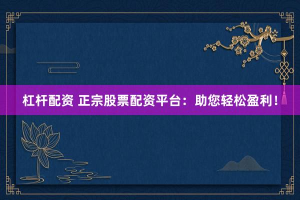 杠杆配资 正宗股票配资平台：助您轻松盈利！