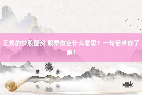 正规的炒股配资 股票做空什么意思？一句话带你了解！