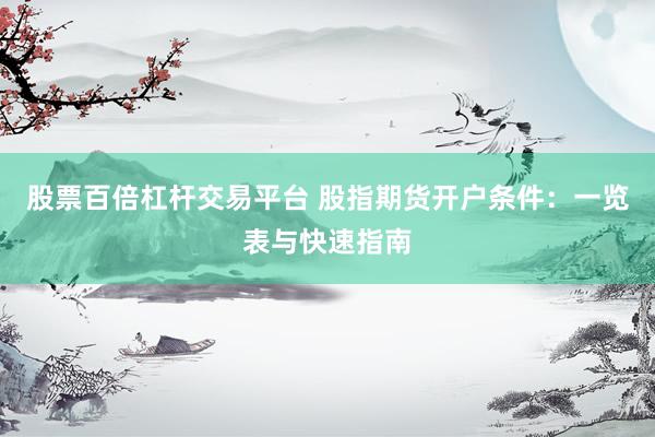 股票百倍杠杆交易平台 股指期货开户条件：一览表与快速指南