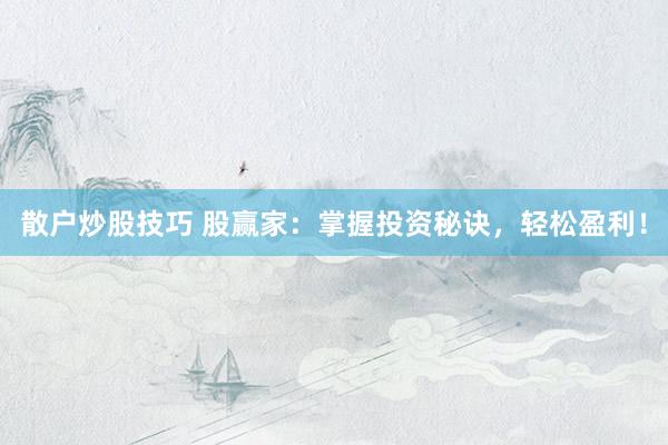 散户炒股技巧 股赢家：掌握投资秘诀，轻松盈利！