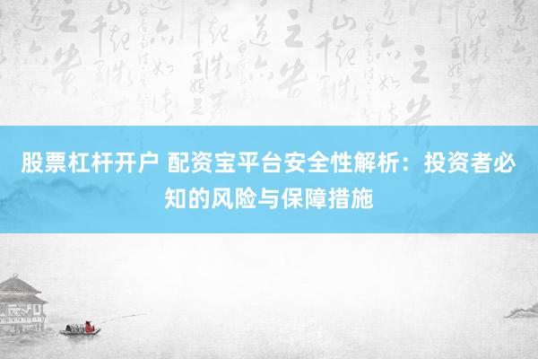 股票杠杆开户 配资宝平台安全性解析：投资者必知的风险与保障措施