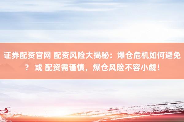 证券配资官网 配资风险大揭秘：爆仓危机如何避免？ 或 配资需谨慎，爆仓风险不容小觑！