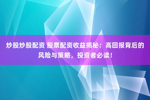 炒股炒股配资 股票配资收益揭秘：高回报背后的风险与策略，投资者必读！
