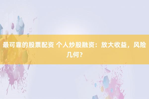 最可靠的股票配资 个人炒股融资：放大收益，风险几何？
