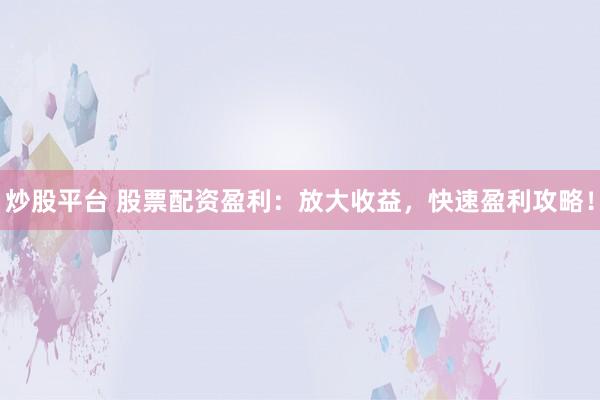炒股平台 股票配资盈利：放大收益，快速盈利攻略！