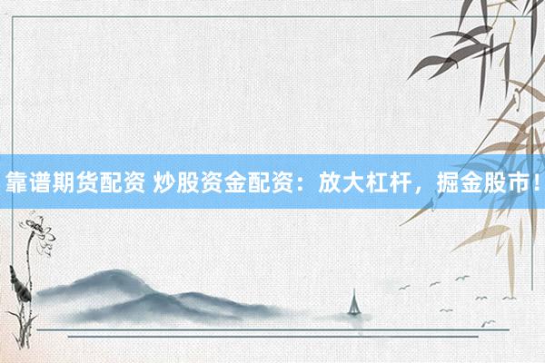 靠谱期货配资 炒股资金配资：放大杠杆，掘金股市！