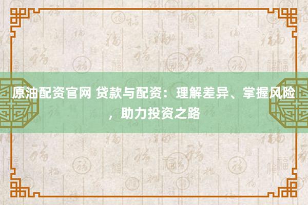 原油配资官网 贷款与配资：理解差异、掌握风险，助力投资之路