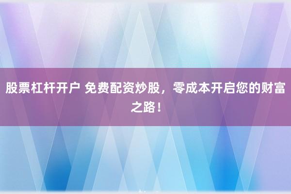 股票杠杆开户 免费配资炒股，零成本开启您的财富之路！