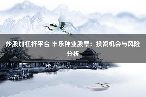 炒股加杠杆平台 丰乐种业股票：投资机会与风险分析