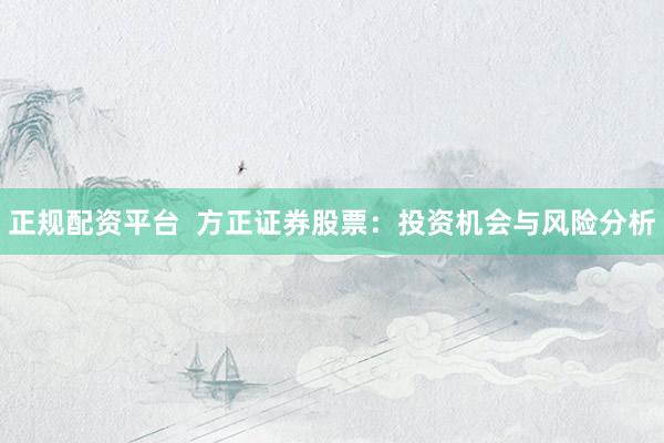 正规配资平台  方正证券股票：投资机会与风险分析