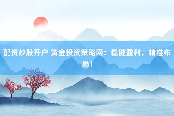 配资炒股开户 黄金投资策略网：稳健盈利，精准布局！