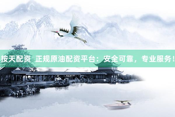 按天配资  正规原油配资平台：安全可靠，专业服务！