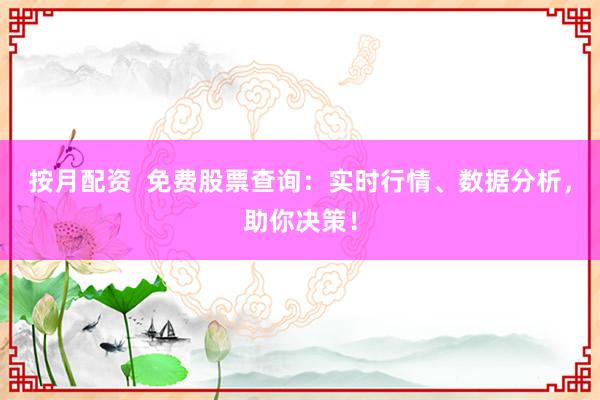 按月配资  免费股票查询：实时行情、数据分析，助你决策！
