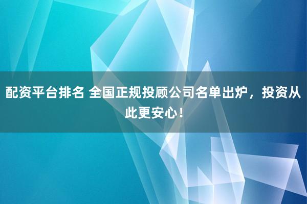 配资平台排名 全国正规投顾公司名单出炉，投资从此更安心！