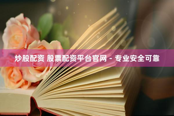 炒股配资 股票配资平台官网 - 专业安全可靠