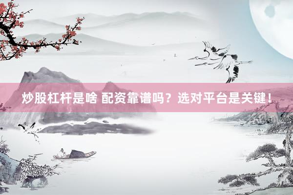 炒股杠杆是啥 配资靠谱吗？选对平台是关键！