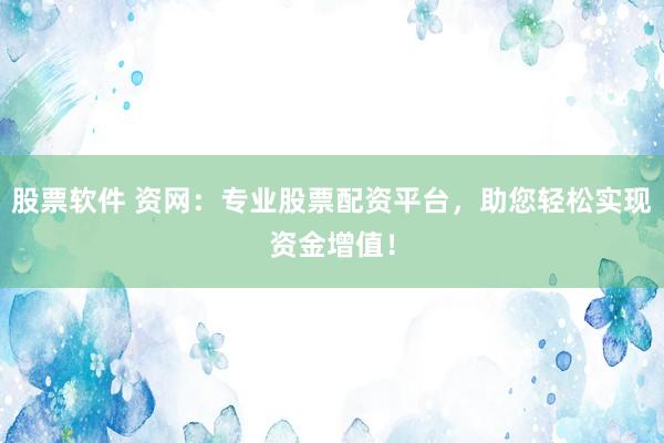 股票软件 资网：专业股票配资平台，助您轻松实现资金增值！