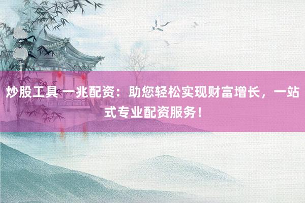 炒股工具 一兆配资：助您轻松实现财富增长，一站式专业配资服务！