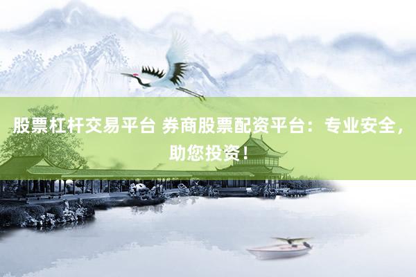 股票杠杆交易平台 券商股票配资平台：专业安全，助您投资！