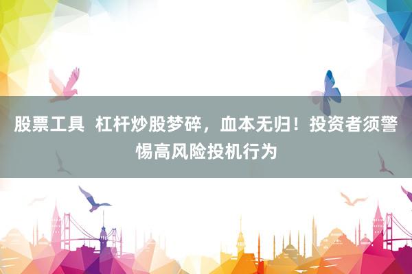 股票工具  杠杆炒股梦碎，血本无归！投资者须警惕高风险投机行为
