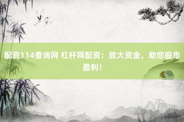 配资114查询网 杠杆网配资：放大资金，助您股市盈利！