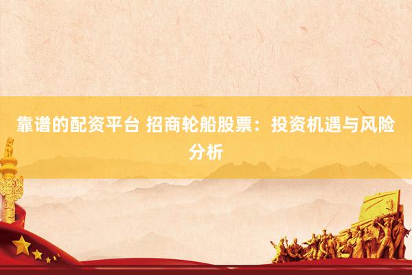 靠谱的配资平台 招商轮船股票：投资机遇与风险分析