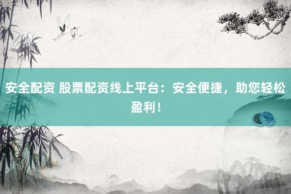 安全配资 股票配资线上平台：安全便捷，助您轻松盈利！