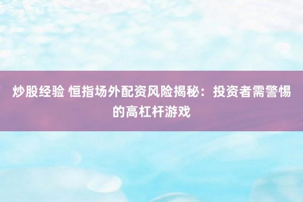 炒股经验 恒指场外配资风险揭秘：投资者需警惕的高杠杆游戏