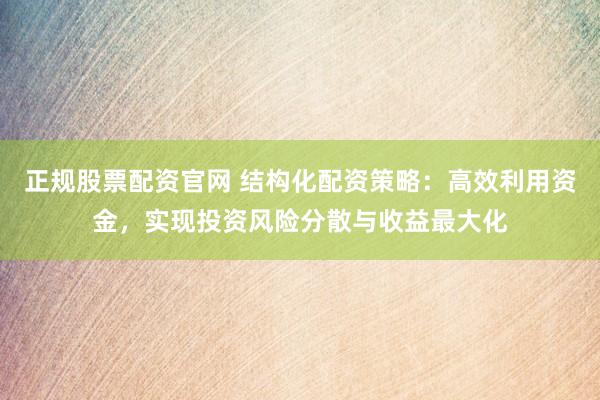 正规股票配资官网 结构化配资策略：高效利用资金，实现投资风险分散与收益最大化