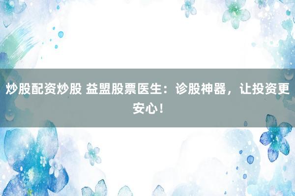 炒股配资炒股 益盟股票医生:诊股神器,让投资更安心!