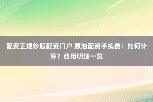 配资正规炒股配资门户 原油配资手续费:如何计算?费用明细一览