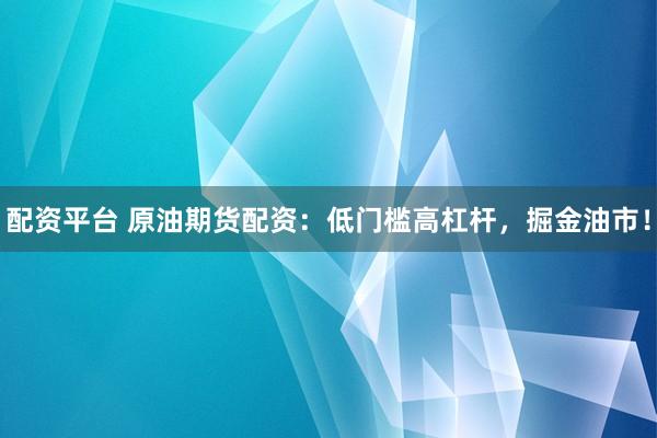 配资平台 原油期货配资:低门槛高杠杆,掘金油市!