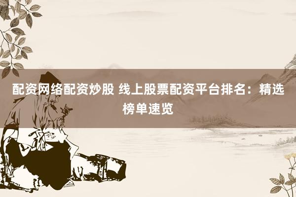 配资网络配资炒股 线上股票配资平台排名：精选榜单速览