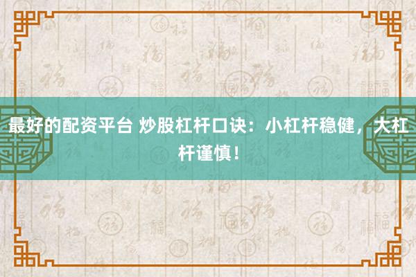 最好的配资平台 炒股杠杆口诀:小杠杆稳健,大杠杆谨慎!