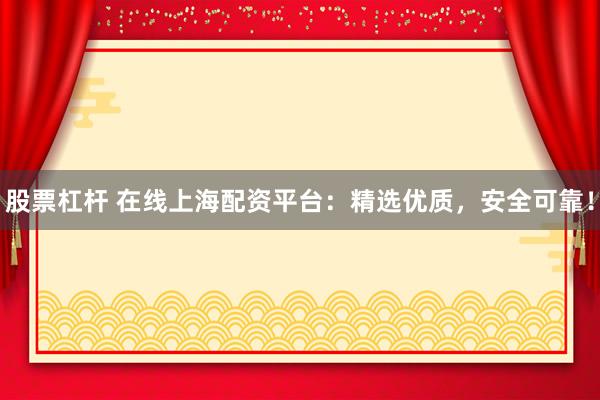 股票杠杆 在线上海配资平台:精选优质,安全可靠!