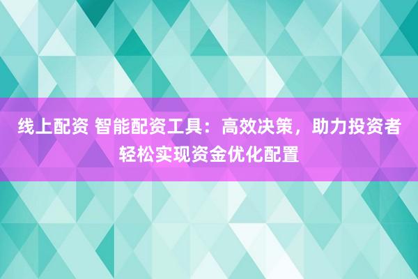 线上配资 智能配资工具:高效决策,助力投资者轻松实现资金优化配置