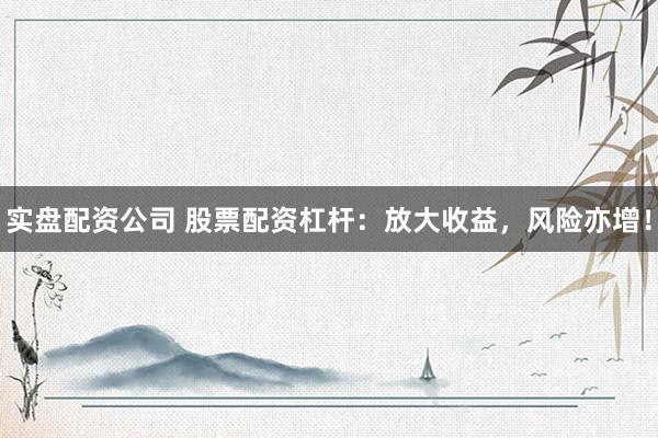 实盘配资公司 股票配资杠杆:放大收益,风险亦增!