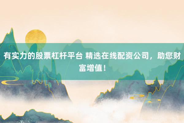 有实力的股票杠杆平台 精选在线配资公司,助您财富增值!