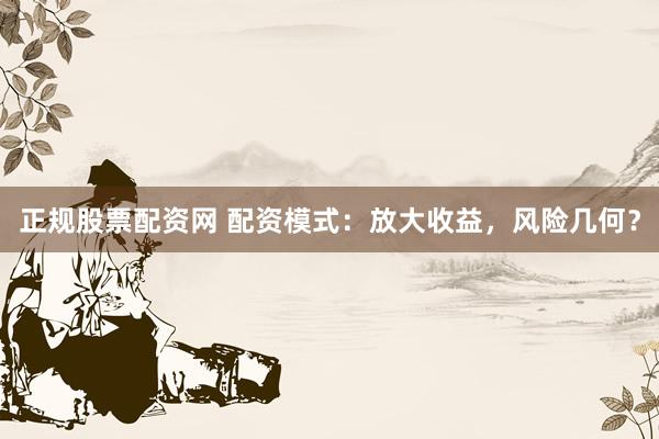 正规股票配资网 配资模式:放大收益,风险几何?