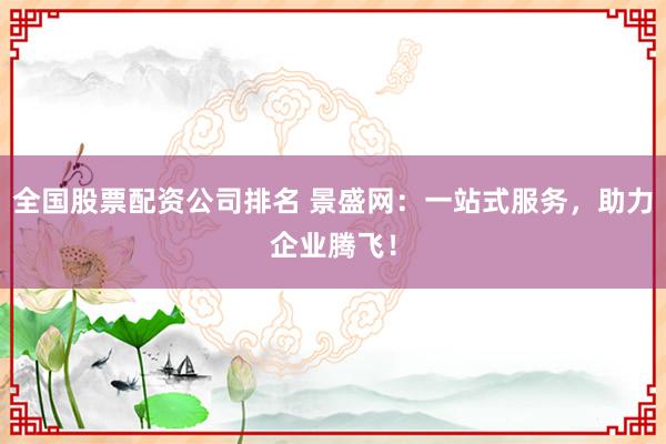 全国股票配资公司排名 景盛网：一站式服务，助力企业腾飞！