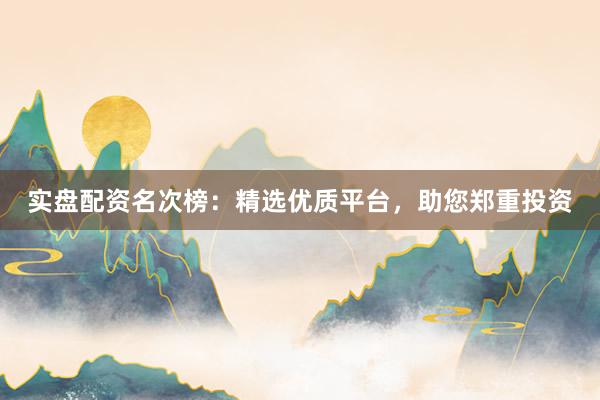 实盘配资名次榜：精选优质平台，助您郑重投资