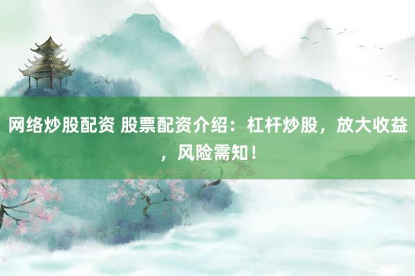 网络炒股配资 股票配资介绍：杠杆炒股，放大收益，风险需知！