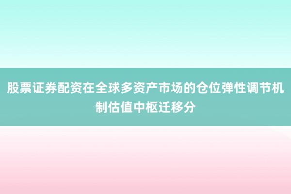 股票证券配资在全球多资产市场的仓位弹性调节机制估值中枢迁移分