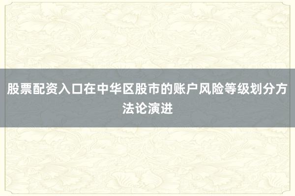 股票配资入口在中华区股市的账户风险等级划分方法论演进