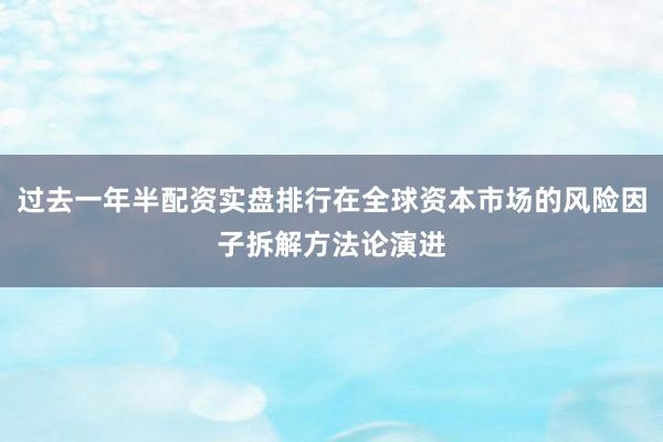 过去一年半配资实盘排行在全球资本市场的风险因子拆解方法论演进