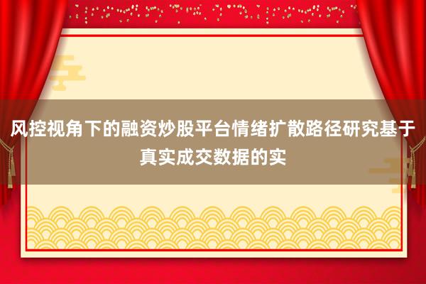 风控视角下的融资炒股平台情绪扩散路径研究基于真实成交数据的实