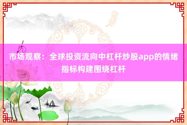 市场观察：全球投资流向中杠杆炒股app的情绪指标构建围绕杠杆