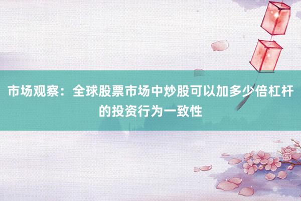 市场观察：全球股票市场中炒股可以加多少倍杠杆的投资行为一致性