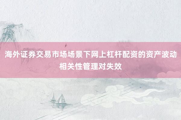 海外证券交易市场场景下网上杠杆配资的资产波动相关性管理对失效